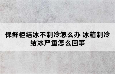 保鲜柜结冰不制冷怎么办 冰箱制冷结冰严重怎么回事